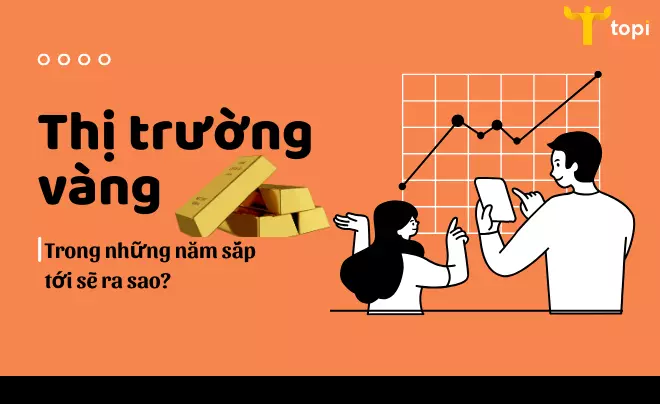 Đánh giá tiềm năng thị trường vàng trong những năm sắp tới