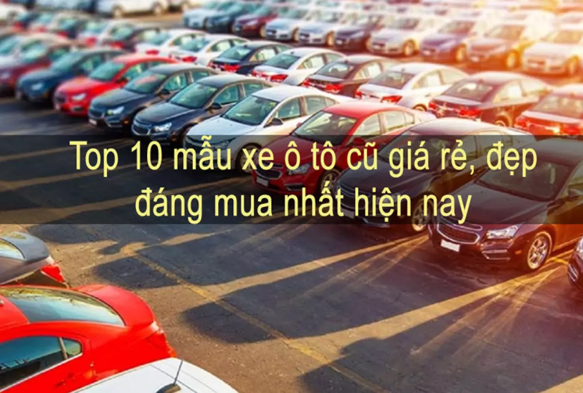 Top 10 xe ô tô cũ giá rẻ, đẹp đáng mua nhất hiện nay