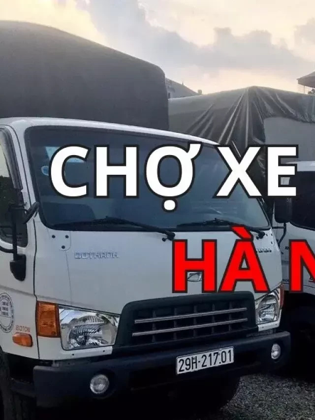   Chợ Mua Bán Xe Tải Cũ Tại Hà Nội: Tìm Kiếm Chất Lượng Với Giá Trị Tiết Kiệm