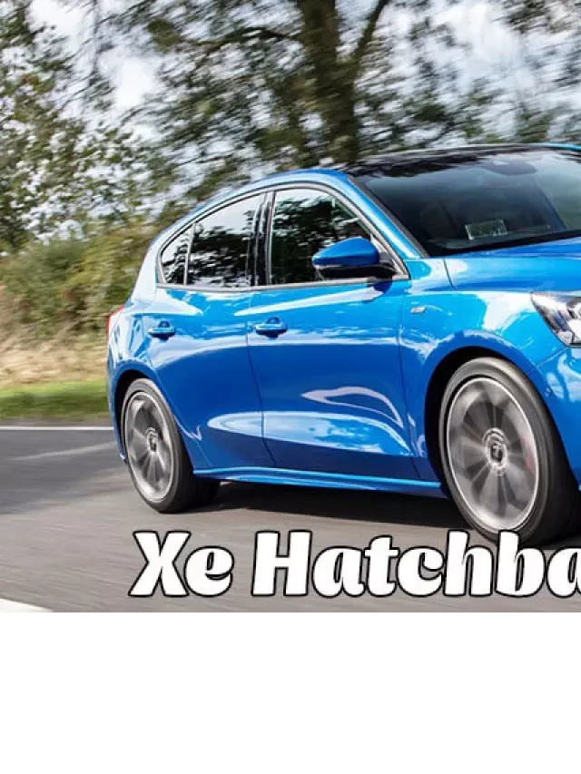   Xe Hatchback Là Gì? Top Xe Hatchback Được Ưa Chuộng Nhất