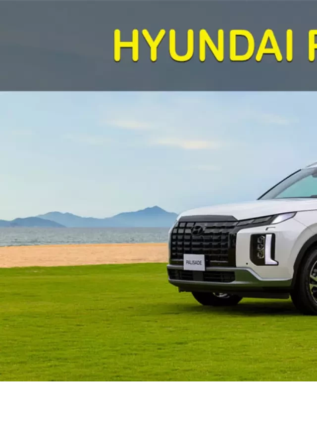   Xe Hyundai Palisade 2023 - Đánh giá, thông số kỹ thuật và giá xe mới nhất