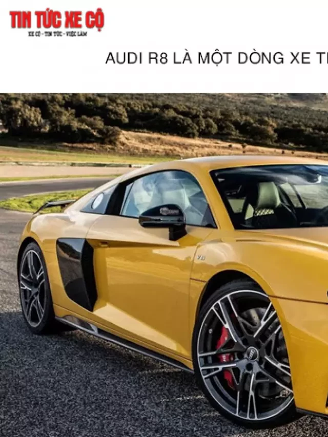   Giá xe Audi R8 hôm nay: Thông tin chi tiết và so sánh với đối thủ cạnh tranh