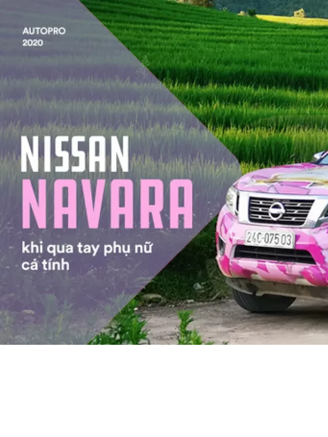   Nissan Navara - Trải nghiệm 4 năm và 120.000 km trên mọi địa hình