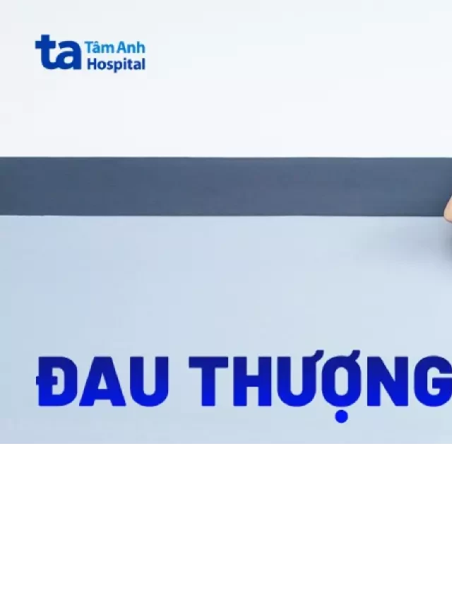   Đau Thượng Vị: Bệnh Gì, Nguyên Nhân, Triệu Chứng và Phòng Ngừa