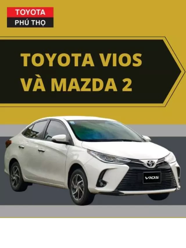   So sánh Toyota Vios và Mazda 2: Tìm chiếc xe sedan phù hợp cho bạn