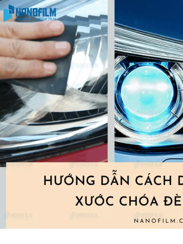   Hướng dẫn dán film chống xước chóa đèn đơn giản: Đảm bảo an toàn và hiệu quả cho phương tiện di chuyển