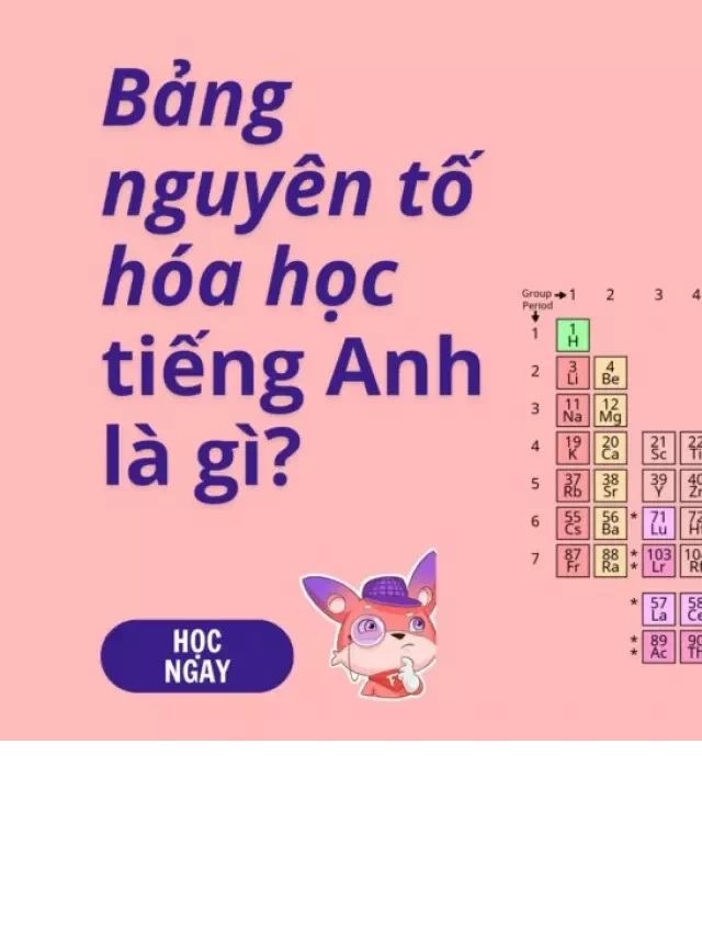   Bảng nguyên tố hóa học bằng tiếng Anh - Khám phá cách đọc tên tiếng Anh của các công thức hóa học chính xác nhất