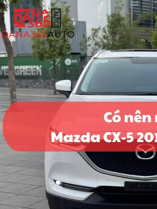   Đánh giá phiên bản Mazda CX-5 2017 cũ: Có đáng mua không?