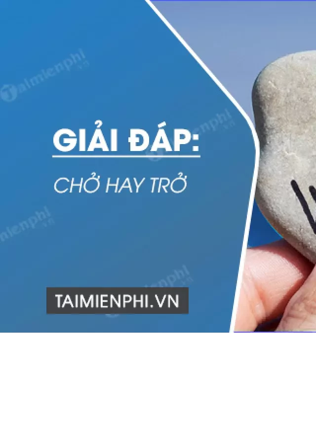   Chở và trở: Bí quyết viết đúng chính tả là gì?