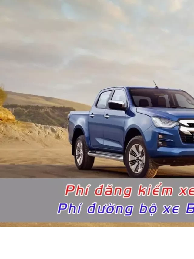   Chi Phí Thủ Tục Đăng Kiểm Xe Bán Tải: Cập Nhật Quy Định Mới Nhất