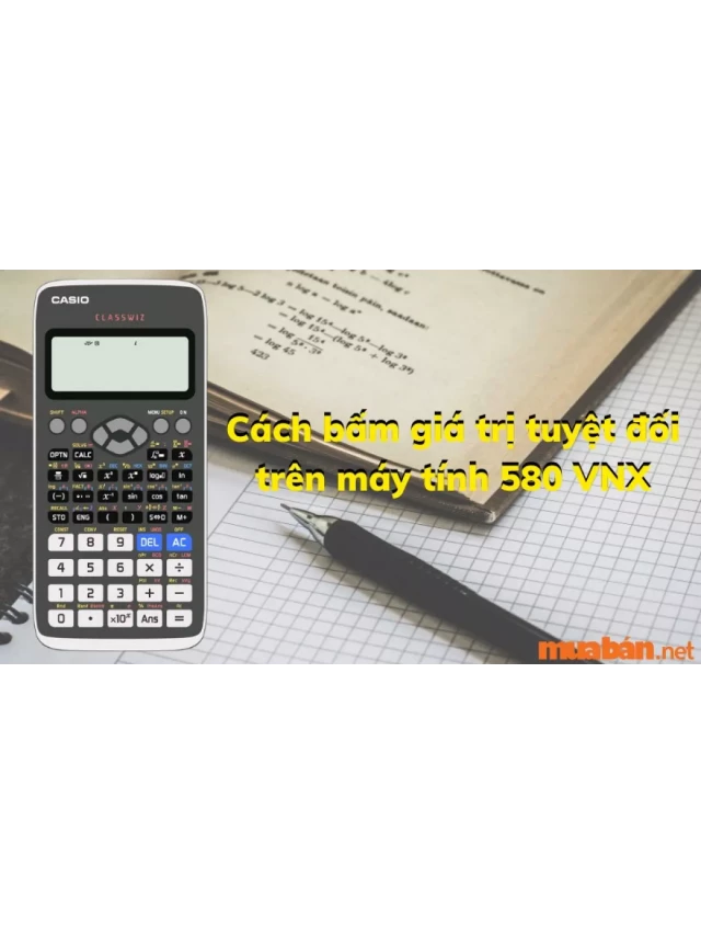   Cách bấm giá trị tuyệt đối trên máy tính 580 VNX [VIDEO]