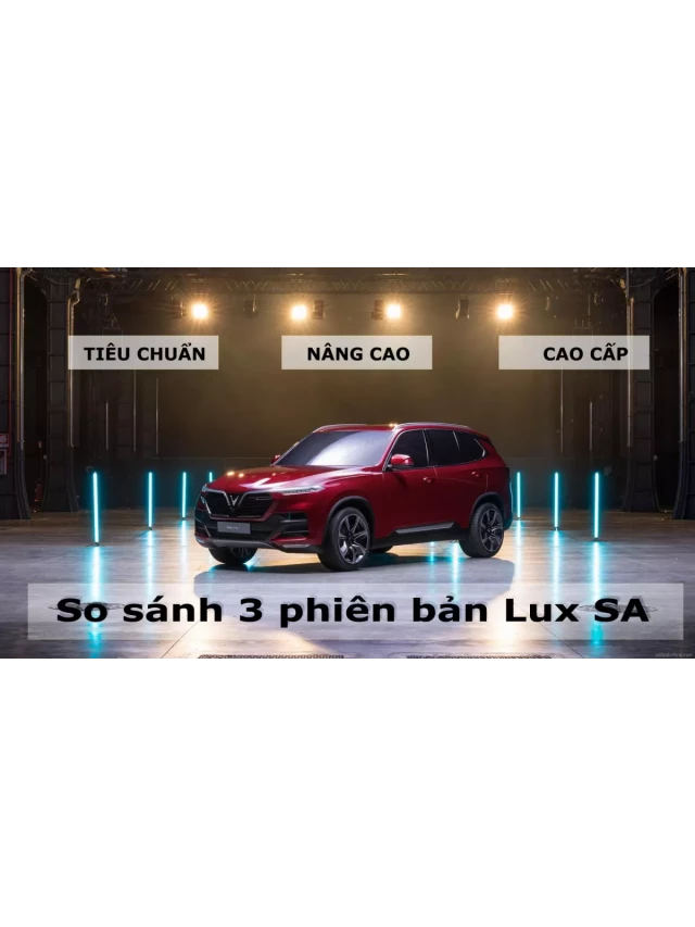   So sánh 3 phiên bản Lux SA 2.0 ( Tiêu Chuẩn, Nâng Cao và Cao Cấp): Tìm hiểu những sự khác biệt