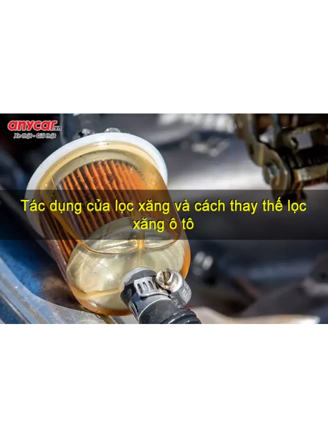   Lọc xăng ô tô: Tác dụng và cách thay thế