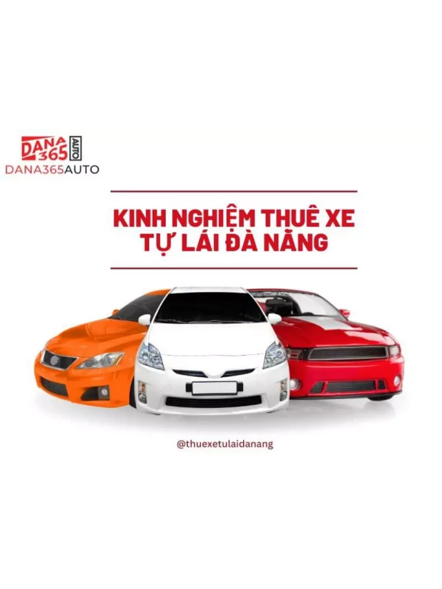   Những Kinh Nghiệm Thuê Xe Tự Lái Đà Nẵng: Tự Do Khám Phá Thành Phố