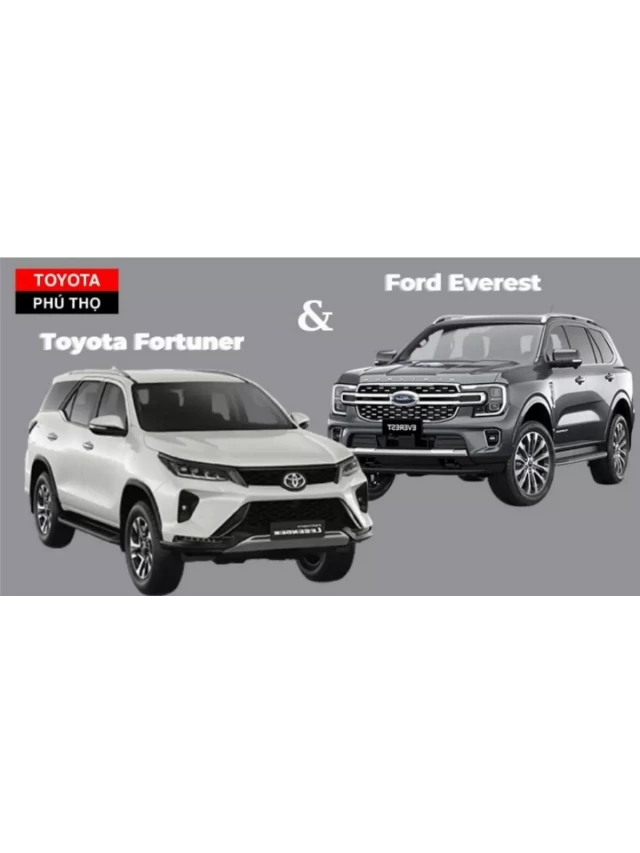   So sánh 2 dòng xe Toyota Fortuner và Ford Everest